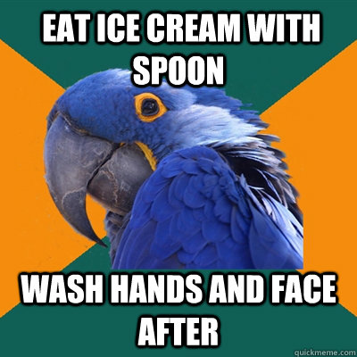  eat ice cream with spoon wash hands and face after  Paranoid Parrot