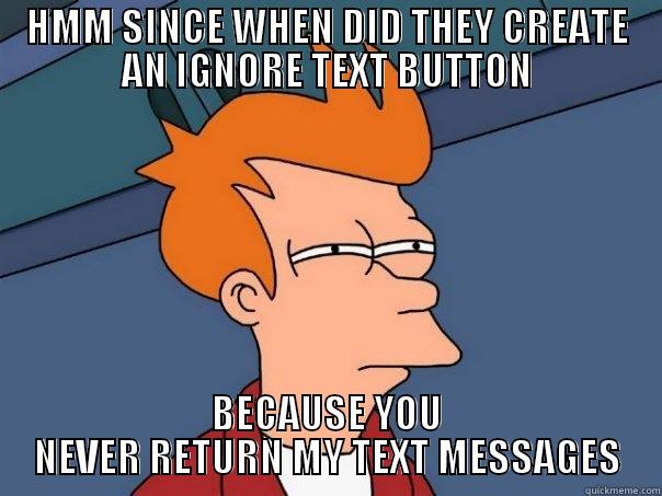 HMM SINCE WHEN DID THEY CREATE AN IGNORE TEXT BUTTON BECAUSE YOU NEVER RETURN MY TEXT MESSAGES Futurama Fry