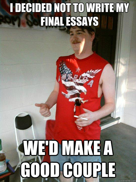 i decided not to write my final essays we'd make a good couple   Redneck Randal