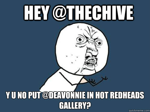 Hey @TheChive Y U No put @deavonnie in hot redheads gallery?  Y U No