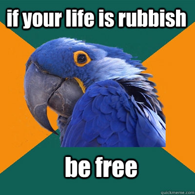 if your life is rubbish be free  Paranoid Parrot