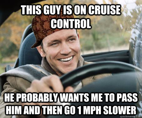 This guy is on cruise control he probably wants me to pass him and then go 1 mph slower - This guy is on cruise control he probably wants me to pass him and then go 1 mph slower  SCUMBAG DRIVER