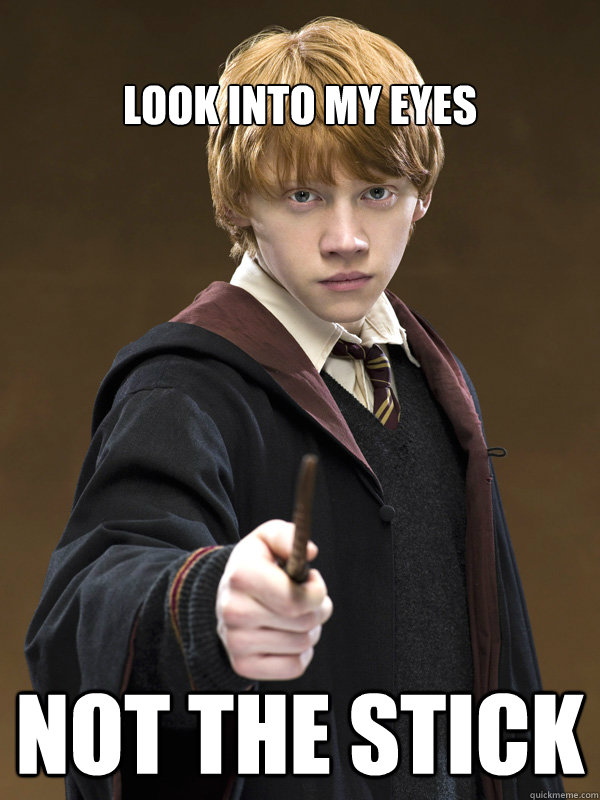 Look into my eyes Not the stick - Look into my eyes Not the stick  Ron Weasley