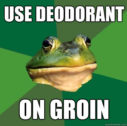 Use deodorant on groin  Foul Bachelor Frog