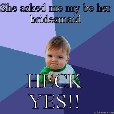 SHE ASKED ME MY BE HER BRIDESMAID HECK YES!! Success Kid