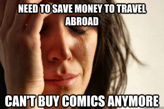 Need to save money to travel abroad Can't buy comics anymore  First World Problems