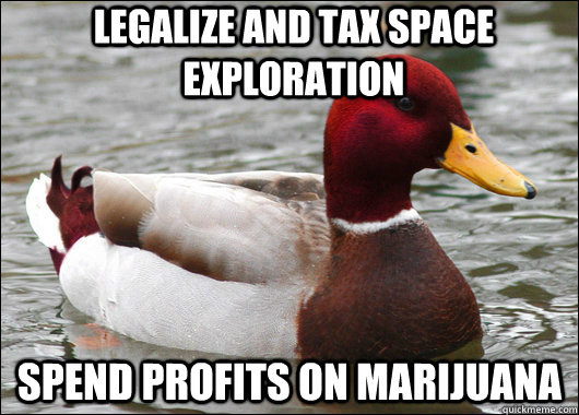 Legalize and Tax space exploration Spend profits on marijuana  Malicious Advice Mallard