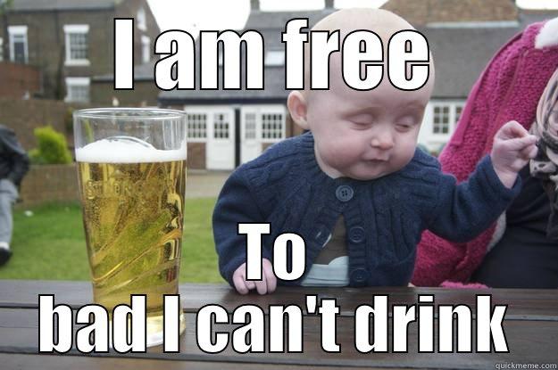 I AM FREE TO BAD I CAN'T DRINK drunk baby