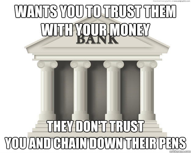 Wants you to trust them with your money they don't trust 
you and chain down their pens - Wants you to trust them with your money they don't trust 
you and chain down their pens  Misc