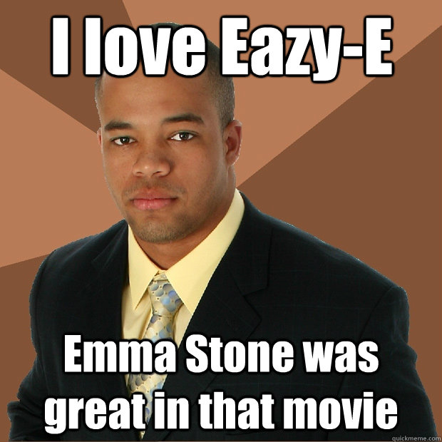 I love Eazy-E Emma Stone was great in that movie - I love Eazy-E Emma Stone was great in that movie  Successful Black Man