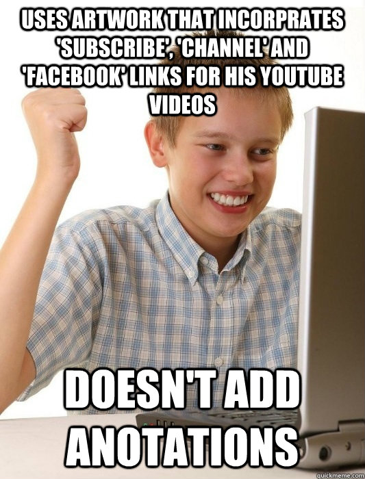 USES ARTWORK THAT INCORPRATES 'SUBSCRIBE', 'CHANNEL' AND 'FACEBOOK' LINKS FOR HIS YOUTUBE VIDEOS DOESN'T ADD ANOTATIONS  First Day on the Internet Kid