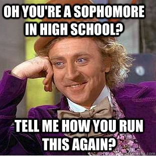 Oh you're a sophomore in high school? Tell me how you run this again? - Oh you're a sophomore in high school? Tell me how you run this again?  Condescending Wonka
