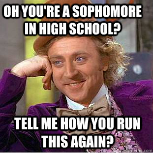 Oh you're a sophomore in high school? Tell me how you run this again?  Condescending Wonka