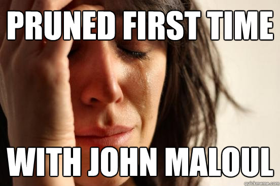 pruned first time with john maloul  First World Problems