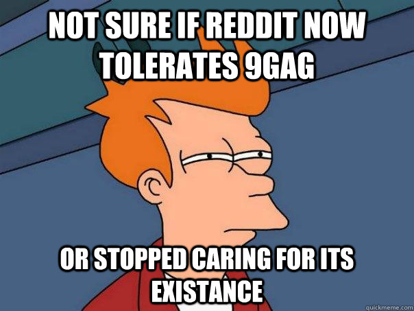 Not sure if Reddit now tolerates 9gag or stopped caring for its existance  Futurama Fry