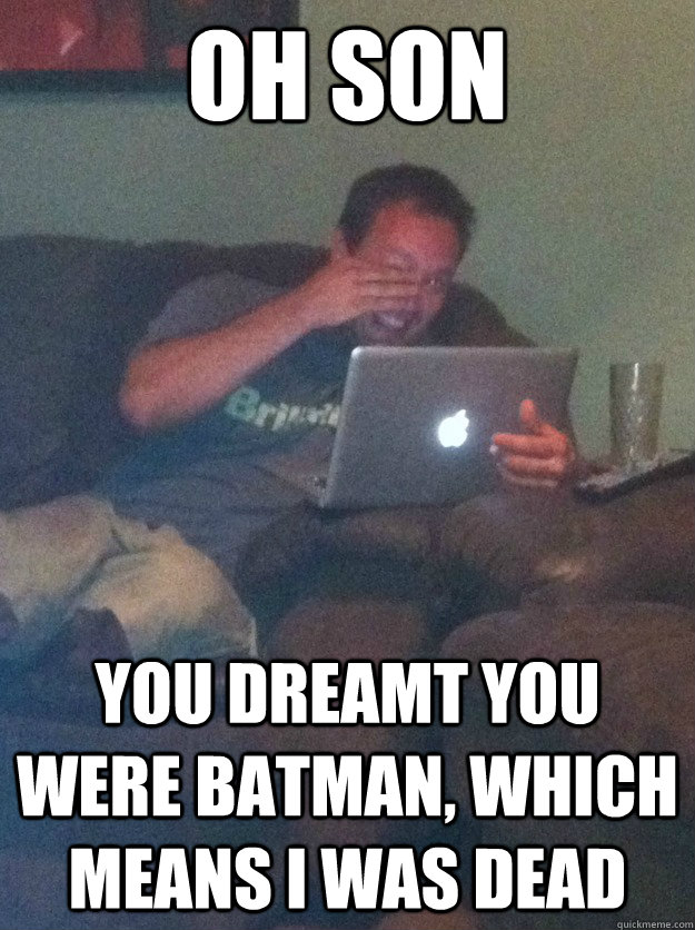 Oh son You dreamt you were batman, which means i was dead  meme dad on overly attached girlfriend