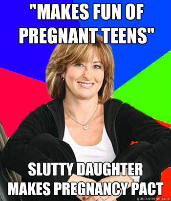"Makes fun of pregnant teens" Slutty daughter makes ...