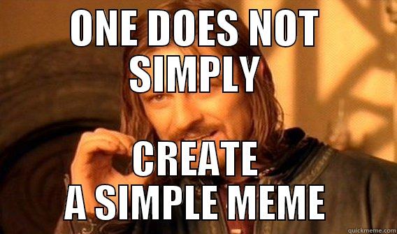 ONE DOES NOT SIMPLY CREATE A SIMPLE MEME One Does Not Simply