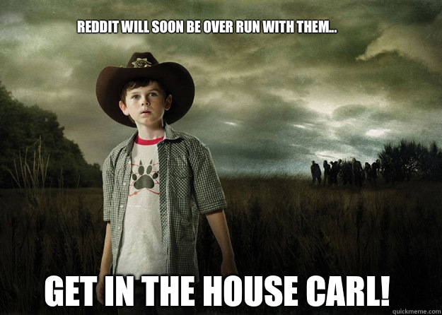 Reddit will soon be over run with them...  GET IN THE House Carl!  Carl Grimes Walking Dead