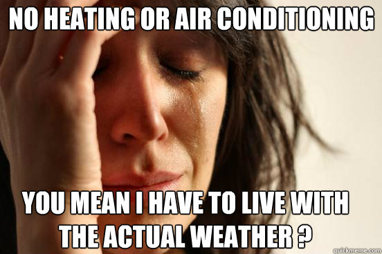 no heating or air conditioning You mean I have to live with the actual weather ?  First World Problems
