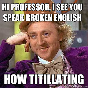 hi professor, i see you speak broken english how titillating - hi professor, i see you speak broken english how titillating  Condescending Wonka