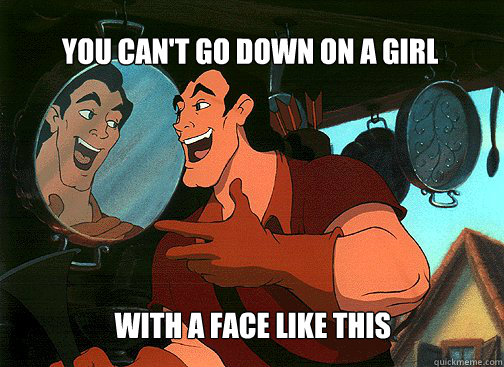 You can't go down on a girl






 with a face like this  