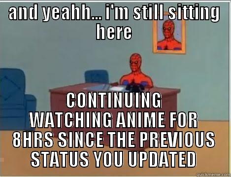 AND YEAHH... I'M STILL SITTING HERE CONTINUING WATCHING ANIME FOR 8HRS SINCE THE PREVIOUS STATUS YOU UPDATED Spiderman Desk
