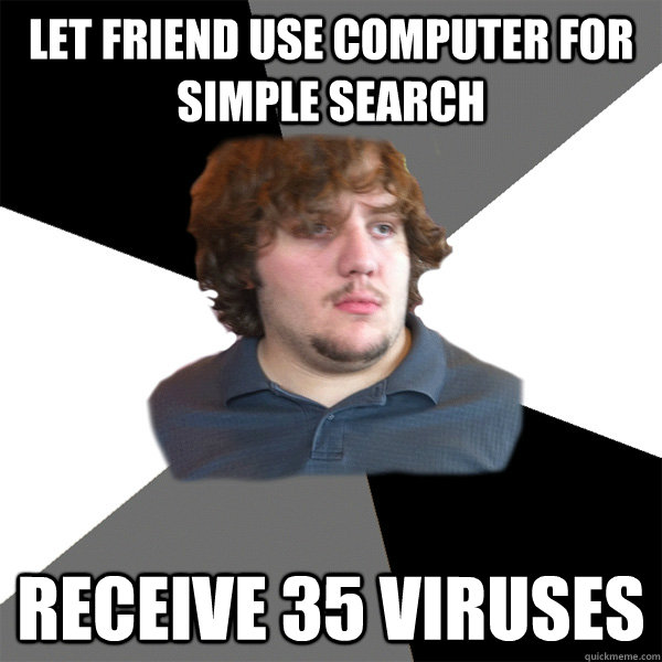 let friend use computer for simple search receive 35 viruses  - let friend use computer for simple search receive 35 viruses   Family Tech Support Guy