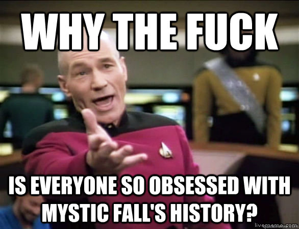 why the fuck is everyone so obsessed with mystic fall's history? - why the fuck is everyone so obsessed with mystic fall's history?  Annoyed Picard HD