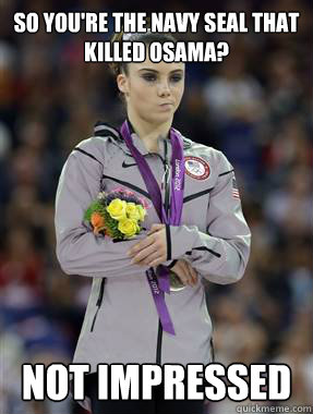 so you're the navy seal that killed osama? not impressed - so you're the navy seal that killed osama? not impressed  McKayla Maroney Is Not Impressed