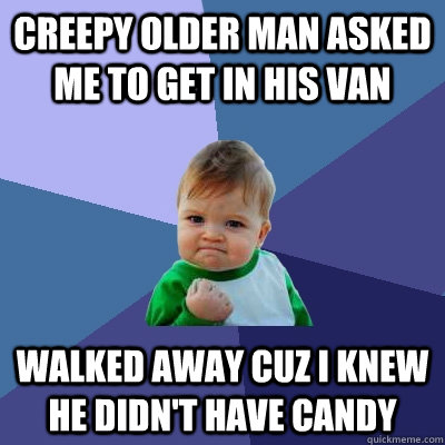 Creepy older man asked me to get in his van Walked away cuz i knew he didn't have candy  Success Kid