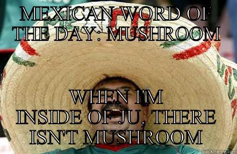 MEXICAN WORD OF THE DAY - MEXICAN WORD OF THE DAY: MUSHROOM WHEN I'M INSIDE OF JU, THERE ISN'T MUSHROOM Merry mexican
