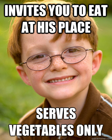 Invites you to eat at his place Serves vegetables only  Disappointing Childhood Friend