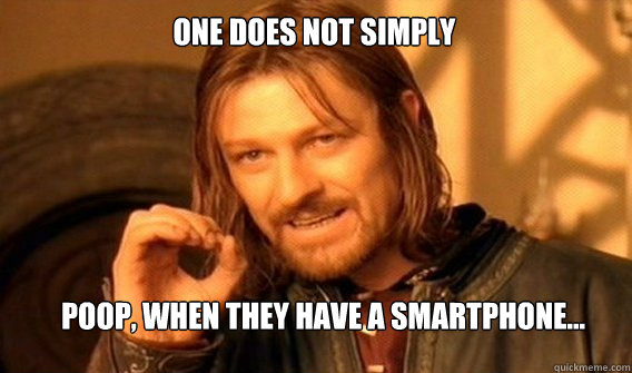 One does not simply Poop, when they have a smartphone...  Boromir