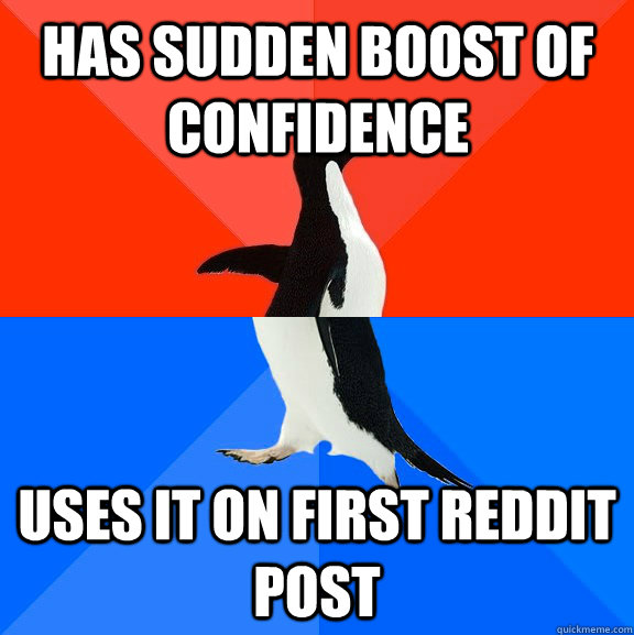 Has sudden boost of confidence Uses it on first reddit post - Has sudden boost of confidence Uses it on first reddit post  Socially Awesome Awkward Penguin