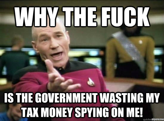 Why the fuck is the government wasting my tax money spying on me!  Annoyed Picard HD