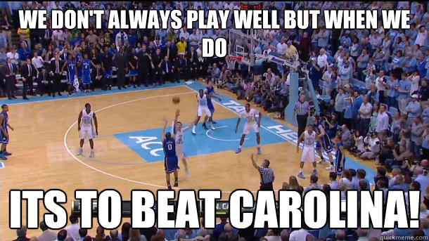 We don't always play well but when we do Its to beat Carolina!  DUKE VS UNC 2012