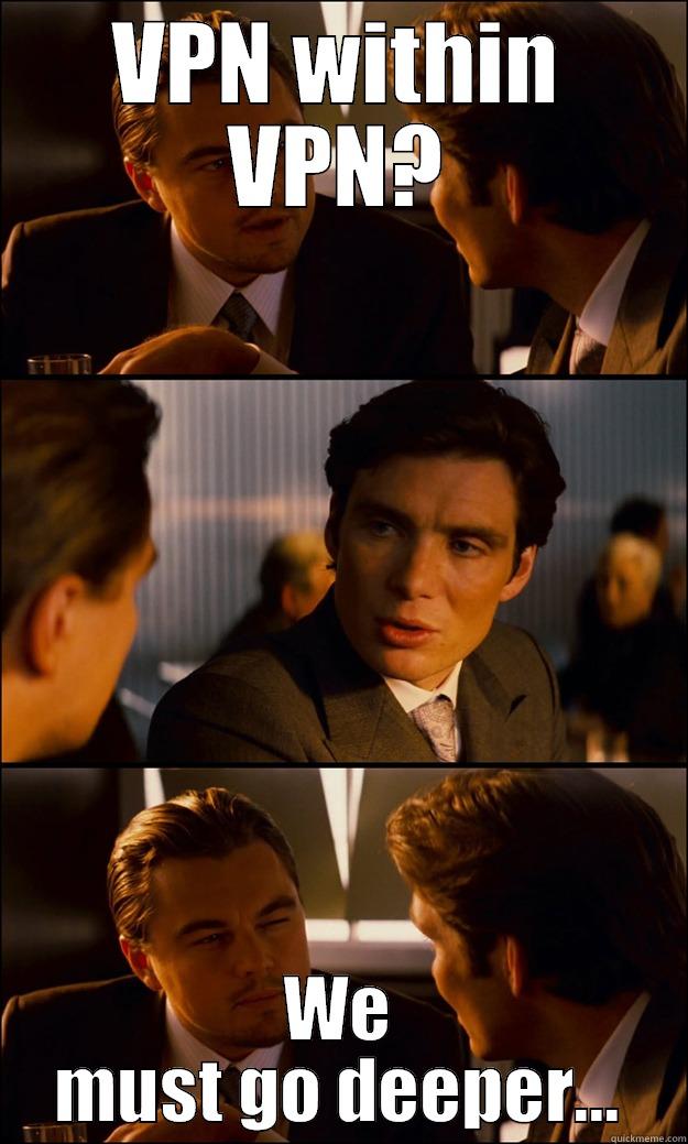VPN WITHIN VPN? WE MUST GO DEEPER... Inception