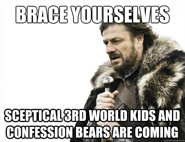 Brace yourselves sceptical 3rd world kids and confession bears are coming  Brace Yourselves - Borimir