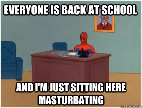 EVERYONE IS back at school AND I'M JUST SITTING HERE MASTuRBATING  spiderman office