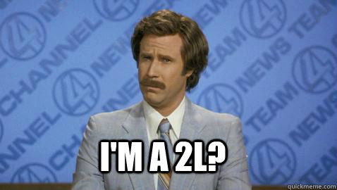 I'm a 2L? - I'm a 2L?  Im Ron Burgundy