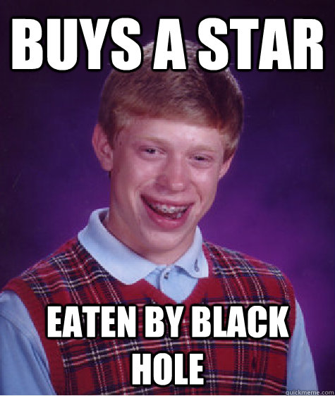 Buys a star eaten by black hole  Bad Luck Brian