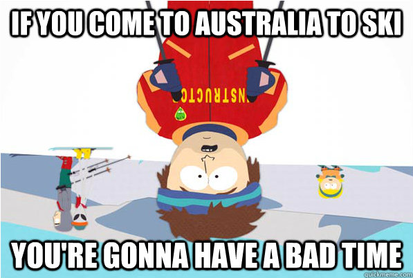 IF you come to australia to ski you're gonna have a bad time  Super Cool Ski Instructor