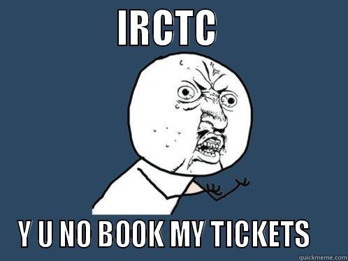               IRCTC                Y U NO BOOK MY TICKETS    Y U No