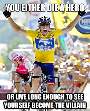 You either die a hero Or live long enough to see yourself become the villain - You either die a hero Or live long enough to see yourself become the villain  LanceStrong