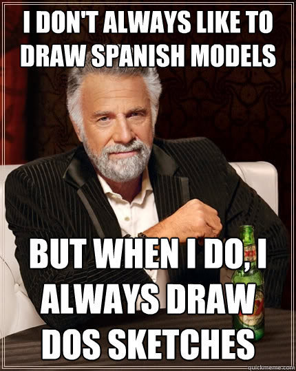 i don't always like to draw spanish models but when i do, i always draw dos sketches  The Most Interesting Man In The World