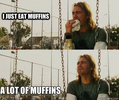 I just eat muffins a lot of muffins  First World Stoner Problems