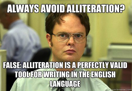always Avoid Alliteration? false: Alliteration is a perfectly valid tool for writing in the English language  Dwight