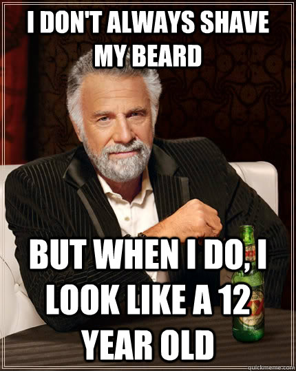 i don't always shave my beard but when I do, I look like a 12 year old  The Most Interesting Man In The World