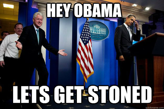 Hey obama lets get stoned  Inappropriate Timing Bill Clinton